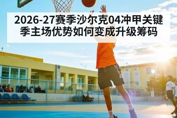 2026-27赛季沙尔克04冲甲关键季主场优势如何变成升级筹码